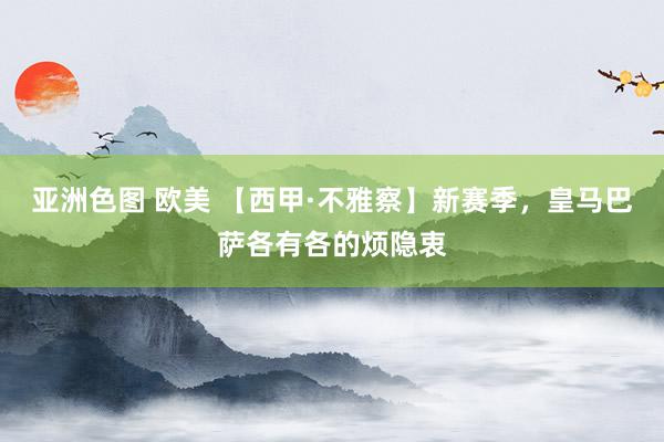 亚洲色图 欧美 【西甲·不雅察】新赛季，皇马巴萨各有各的烦隐衷