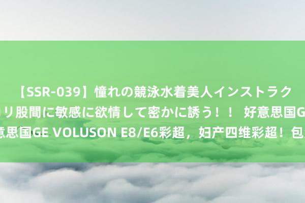 【SSR-039】憧れの競泳水着美人インストラクターは生徒のモッコリ股間に敏感に欲情して密かに誘う！！ 好意思国GE VOLUSON E8/E6彩超，妇产四维彩超！包涵洽谈选购