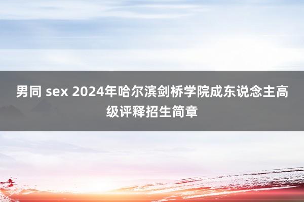 男同 sex 2024年哈尔滨剑桥学院成东说念主高级评释招生简章
