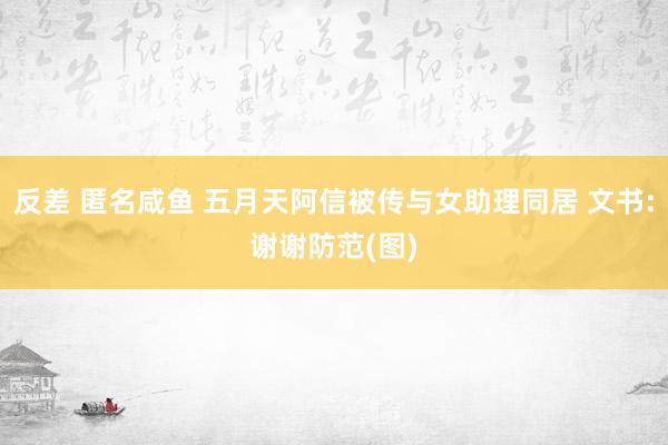反差 匿名咸鱼 五月天阿信被传与女助理同居 文书:谢谢防范(图)