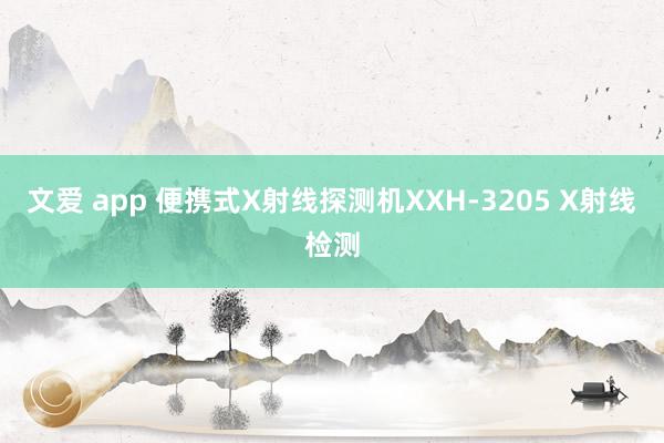 文爱 app 便携式X射线探测机XXH-3205 X射线检测