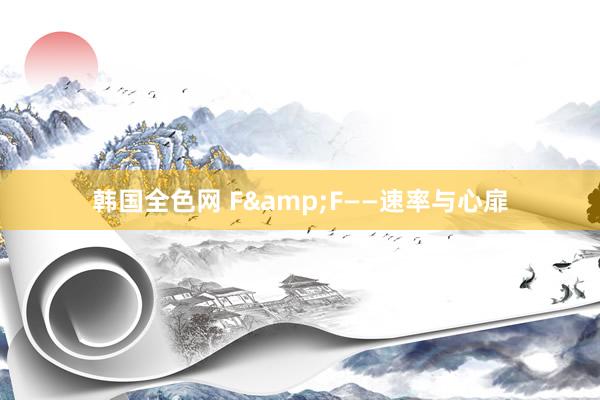 韩国全色网 F&F——速率与心扉