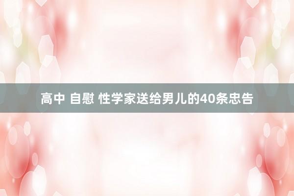高中 自慰 性学家送给男儿的40条忠告