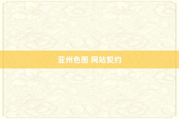 亚州色图 网站契约