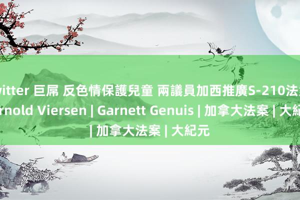 twitter 巨屌 反色情保護兒童 兩議員加西推廣S-210法案 | Arnold Viersen | Garnett Genuis | 加拿大法案 | 大紀元