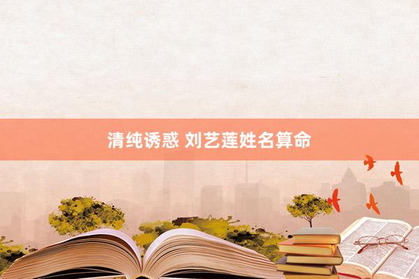 清纯诱惑 刘艺莲姓名算命