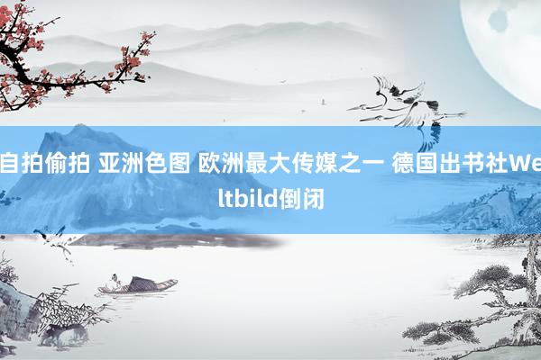 自拍偷拍 亚洲色图 欧洲最大传媒之一 德国出书社Weltbild倒闭