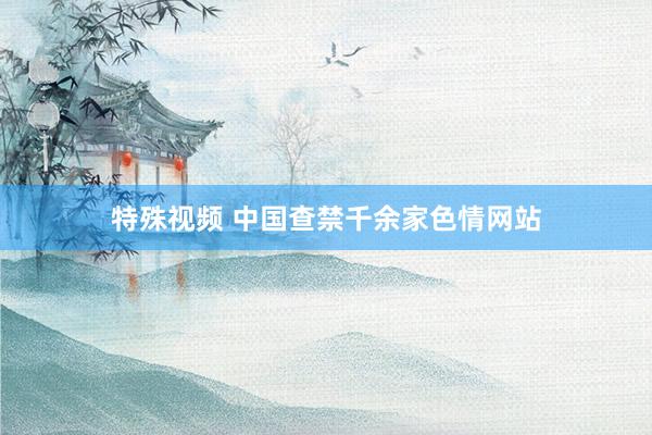 特殊视频 中国查禁千余家色情网站