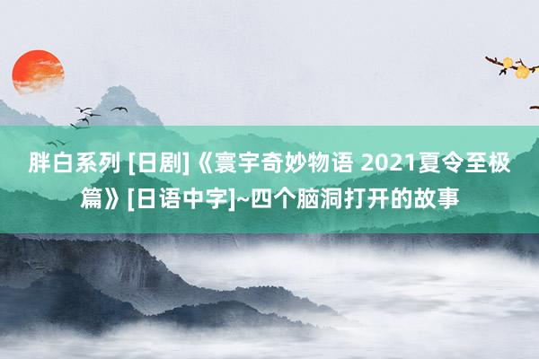 胖白系列 [日剧]《寰宇奇妙物语 2021夏令至极篇》[日语中字]~四个脑洞打开的故事