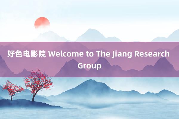 好色电影院 Welcome to The Jiang Research Group