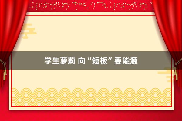 学生萝莉 向“短板”要能源