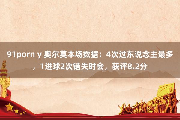 91porn y 奥尔莫本场数据：4次过东说念主最多，1进球2次错失时会，获评8.2分