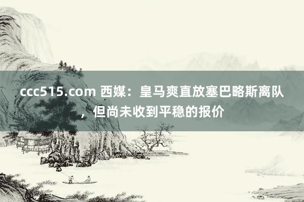 ccc515.com 西媒：皇马爽直放塞巴略斯离队，但尚未收到平稳的报价