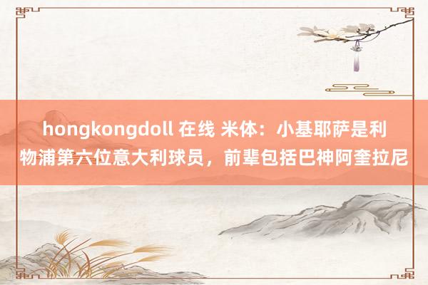 hongkongdoll 在线 米体：小基耶萨是利物浦第六位意大利球员，前辈包括巴神阿奎拉尼