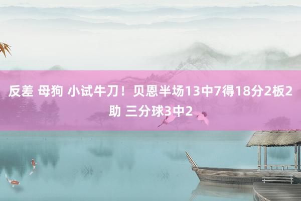 反差 母狗 小试牛刀！贝恩半场13中7得18分2板2助 三分球3中2