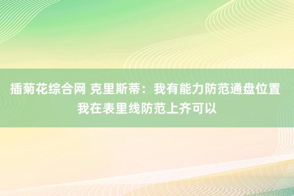 插菊花综合网 克里斯蒂：我有能力防范通盘位置 我在表里线防范上齐可以