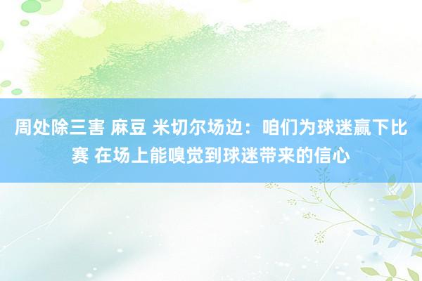 周处除三害 麻豆 米切尔场边：咱们为球迷赢下比赛 在场上能嗅觉到球迷带来的信心