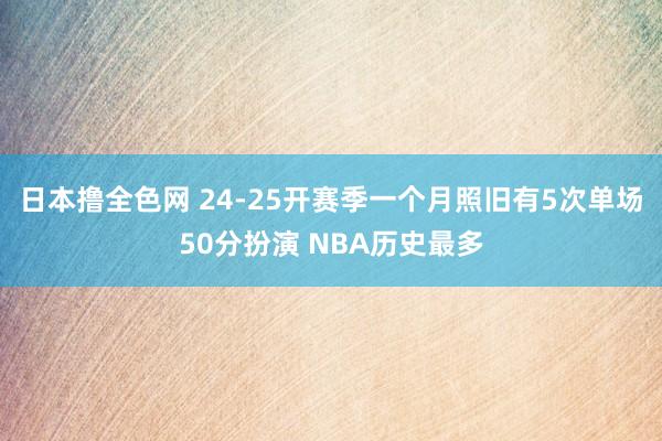 日本撸全色网 24-25开赛季一个月照旧有5次单场50分扮演 NBA历史最多