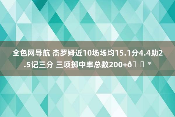 全色网导航 杰罗姆近10场场均15.1分4.4助2.5记三分 三项掷中率总数200+😮