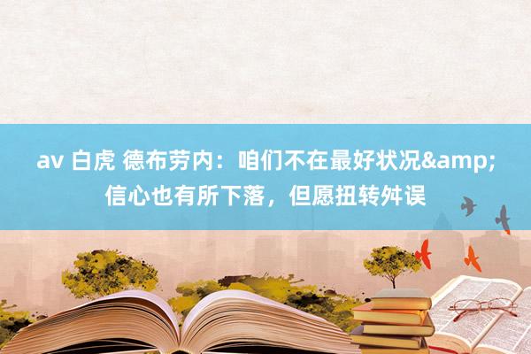 av 白虎 德布劳内：咱们不在最好状况&信心也有所下落，但愿扭转舛误