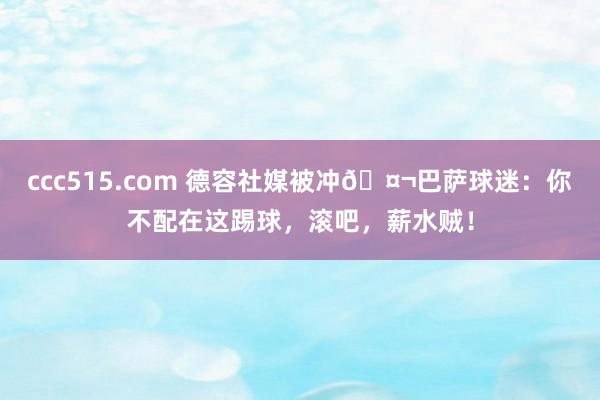 ccc515.com 德容社媒被冲🤬巴萨球迷：你不配在这踢球，滚吧，薪水贼！