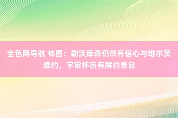 全色网导航 体图：勒沃库森仍然有信心与维尔茨续约，宇宙杯后有解约条目