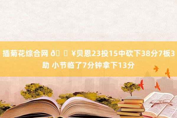 插菊花综合网 🔥贝恩23投15中砍下38分7板3助 小节临了7分钟拿下13分